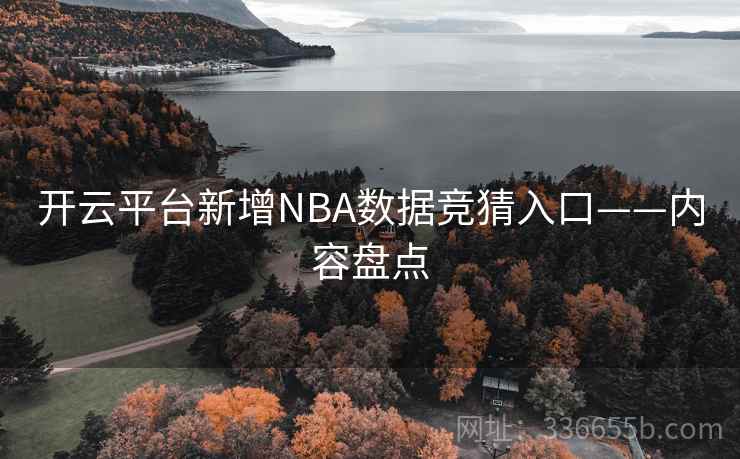 开云平台新增NBA数据竞猜入口——内容盘点