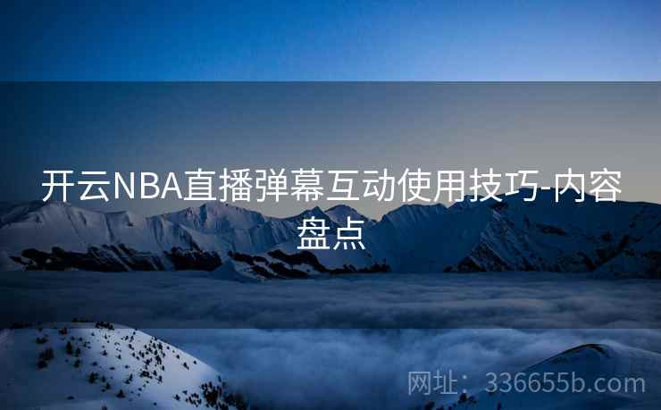 开云NBA直播弹幕互动使用技巧-内容盘点