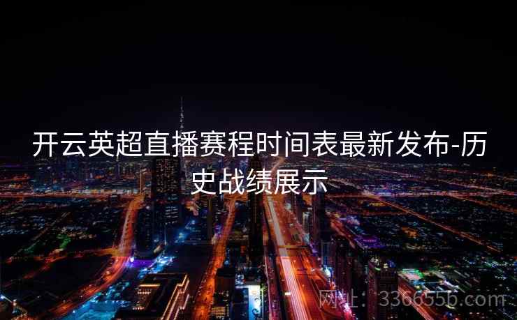 开云英超直播赛程时间表最新发布-历史战绩展示  第2张