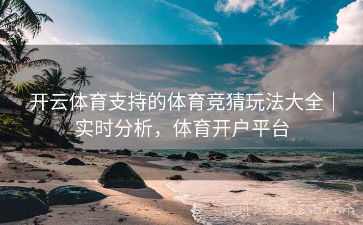 开云体育支持的体育竞猜玩法大全｜实时分析，体育开户平台