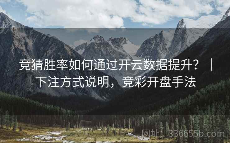 竞猜胜率如何通过开云数据提升？｜下注方式说明，竞彩开盘手法  第1张
