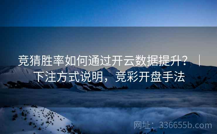 竞猜胜率如何通过开云数据提升？｜下注方式说明，竞彩开盘手法  第2张