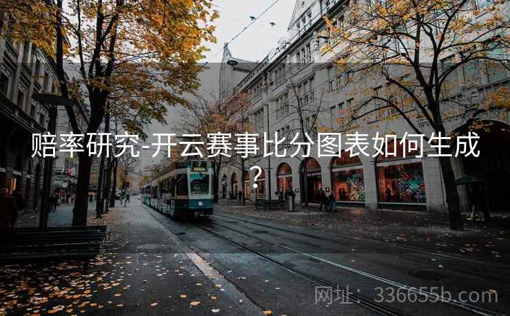 赔率研究-开云赛事比分图表如何生成？