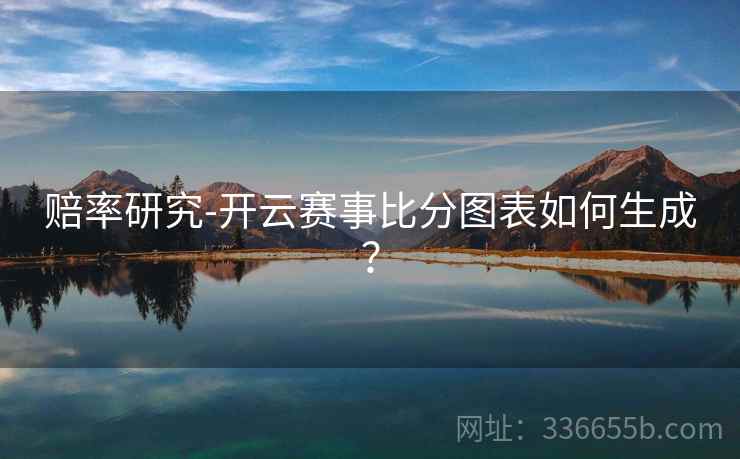 赔率研究-开云赛事比分图表如何生成？