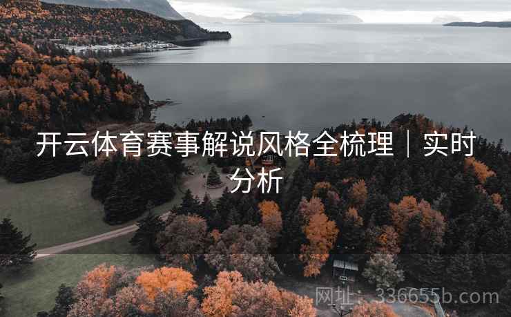 开云体育赛事解说风格全梳理｜实时分析