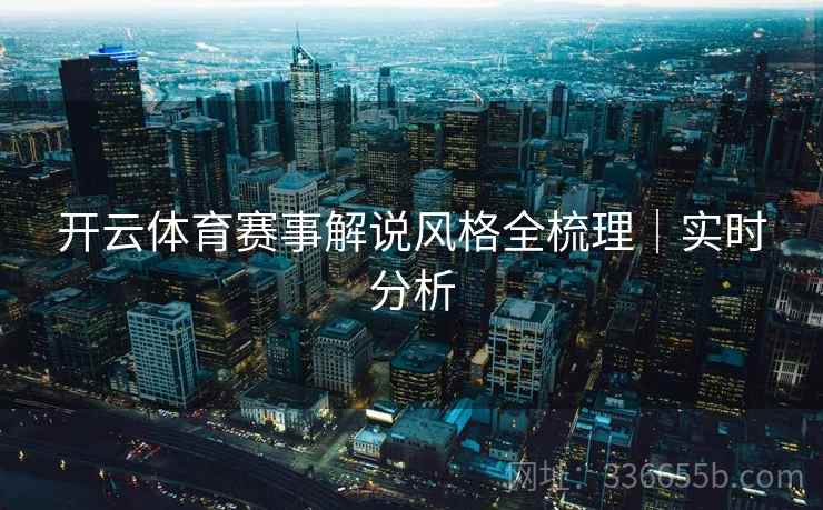 开云体育赛事解说风格全梳理｜实时分析