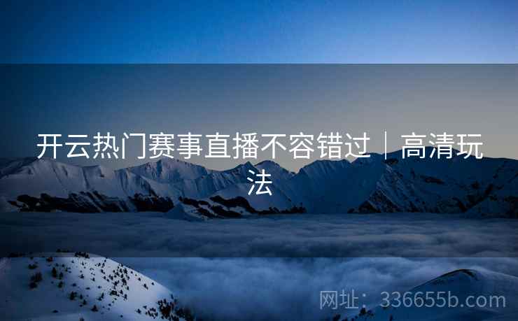开云热门赛事直播不容错过｜高清玩法
