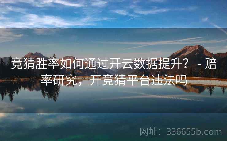竞猜胜率如何通过开云数据提升？ - 赔率研究，开竞猜平台违法吗  第1张