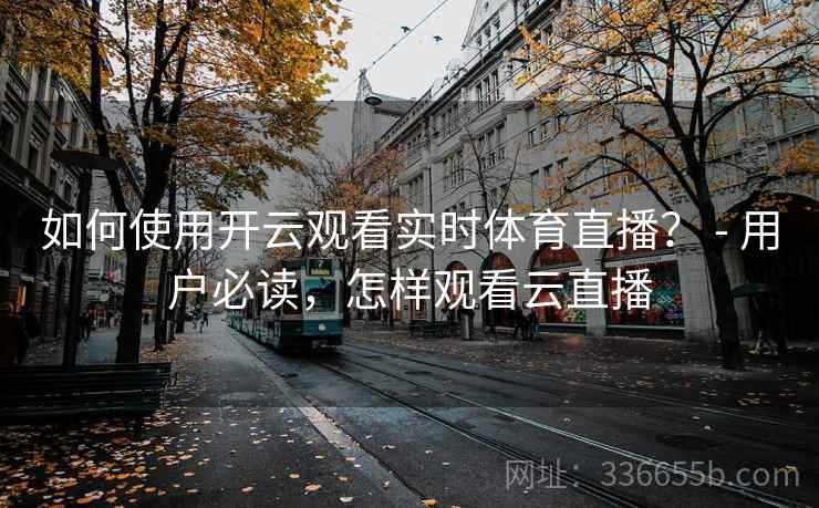 如何使用开云观看实时体育直播？ - 用户必读，怎样观看云直播  第2张