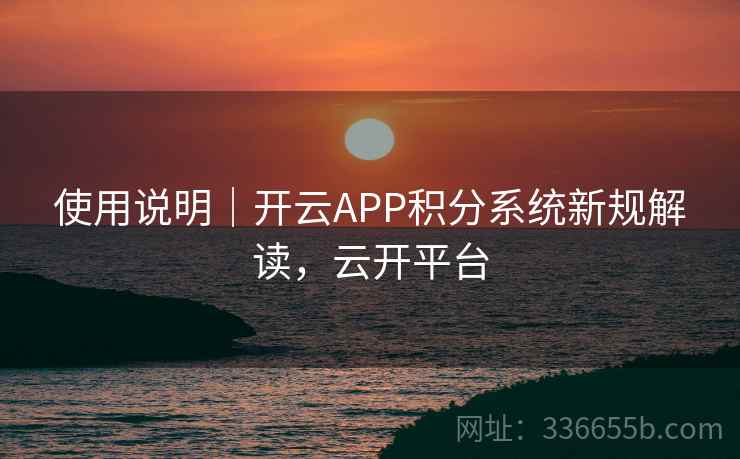 使用说明｜开云APP积分系统新规解读，云开平台  第1张