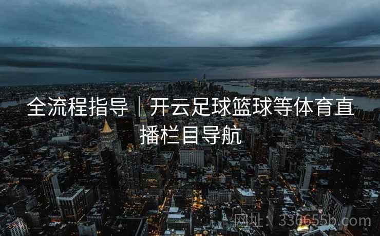 全流程指导｜开云足球篮球等体育直播栏目导航  第1张