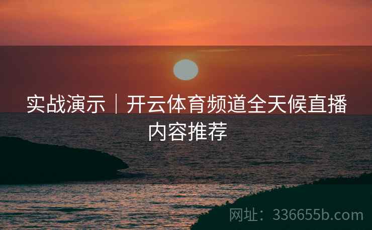 实战演示｜开云体育频道全天候直播内容推荐  第1张