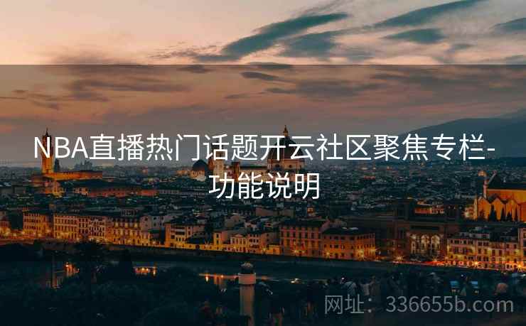 NBA直播热门话题开云社区聚焦专栏-功能说明