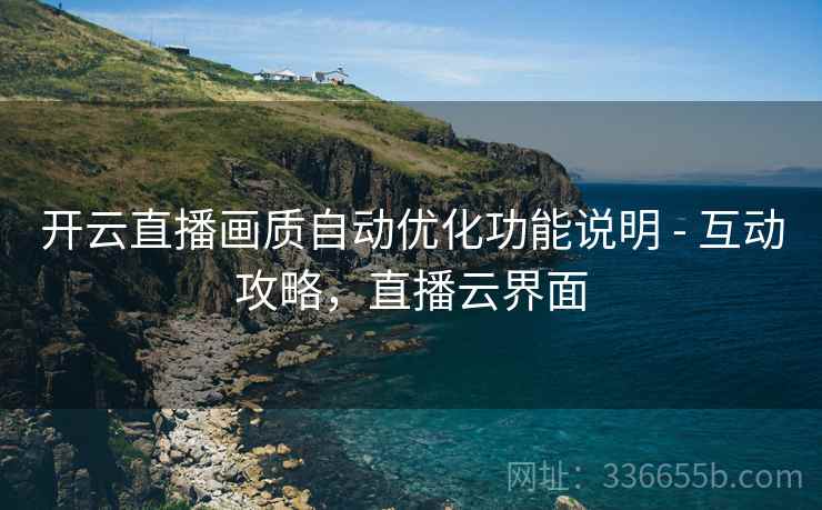 开云直播画质自动优化功能说明 - 互动攻略，直播云界面  第1张