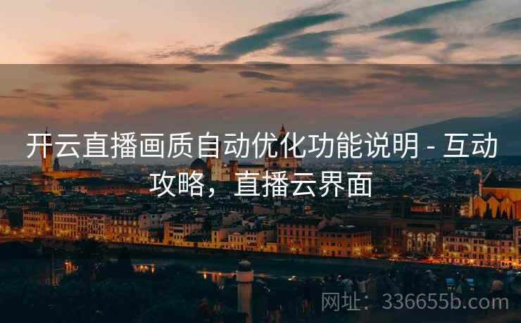 开云直播画质自动优化功能说明 - 互动攻略，直播云界面  第2张
