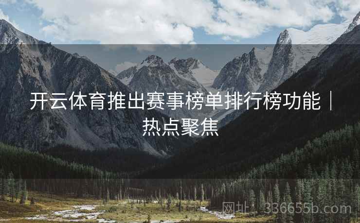 开云体育推出赛事榜单排行榜功能｜热点聚焦  第2张