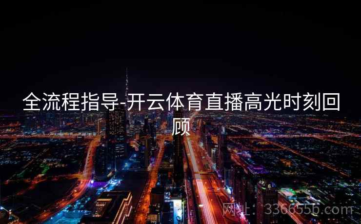 全流程指导-开云体育直播高光时刻回顾  第2张