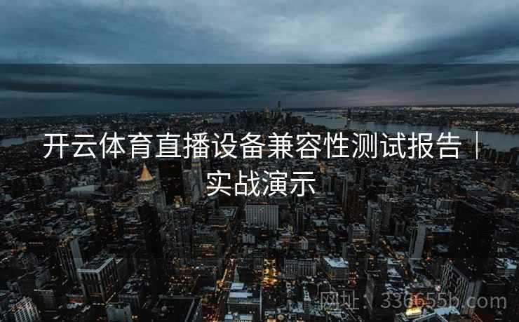 开云体育直播设备兼容性测试报告｜实战演示  第2张