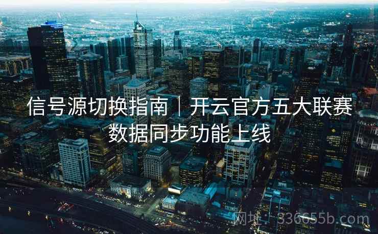 信号源切换指南｜开云官方五大联赛数据同步功能上线  第1张