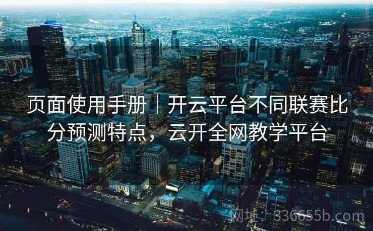 页面使用手册｜开云平台不同联赛比分预测特点，云开全网教学平台  第2张