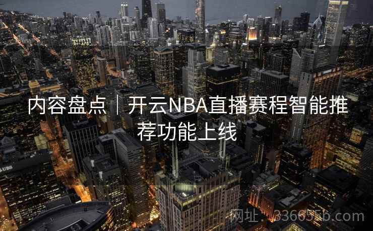 内容盘点｜开云NBA直播赛程智能推荐功能上线