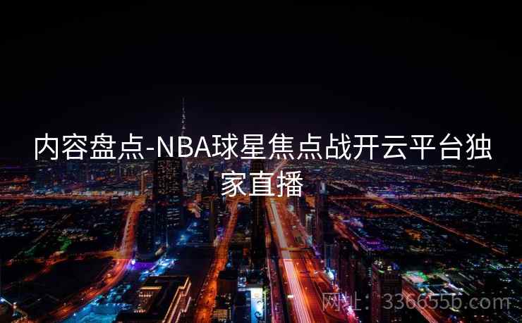 内容盘点-NBA球星焦点战开云平台独家直播  第1张