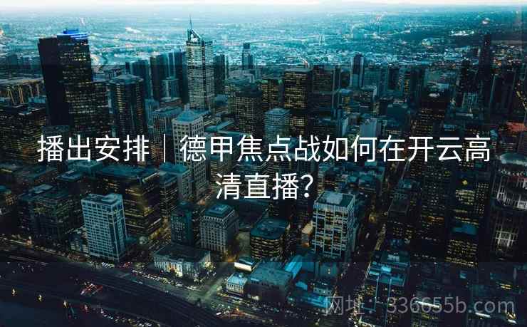 播出安排｜德甲焦点战如何在开云高清直播？