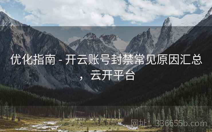 优化指南 - 开云账号封禁常见原因汇总，云开平台