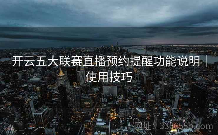开云五大联赛直播预约提醒功能说明｜使用技巧  第1张