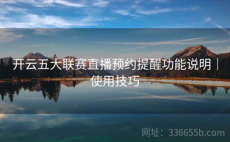 开云五大联赛直播预约提醒功能说明｜使用技巧  第2张