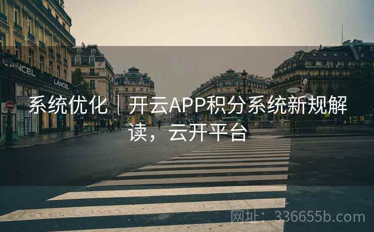 系统优化｜开云APP积分系统新规解读，云开平台  第1张
