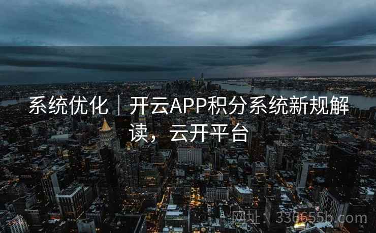 系统优化｜开云APP积分系统新规解读，云开平台  第2张