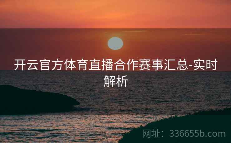 开云官方体育直播合作赛事汇总-实时解析  第1张