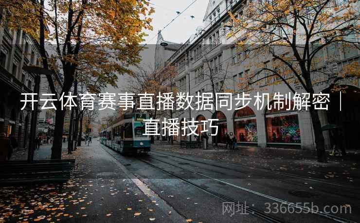 开云体育赛事直播数据同步机制解密｜直播技巧