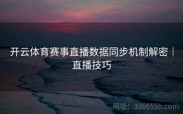 开云体育赛事直播数据同步机制解密｜直播技巧  第2张