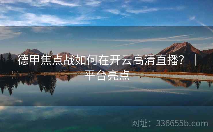 德甲焦点战如何在开云高清直播？｜平台亮点  第2张