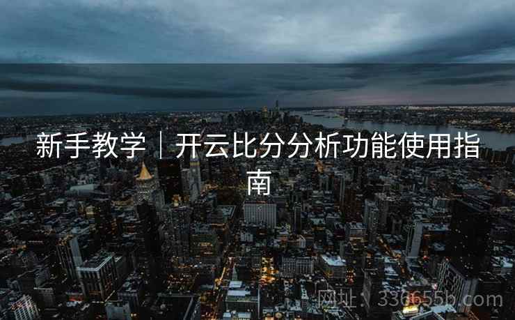 新手教学｜开云比分分析功能使用指南