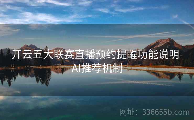 开云五大联赛直播预约提醒功能说明-AI推荐机制  第2张