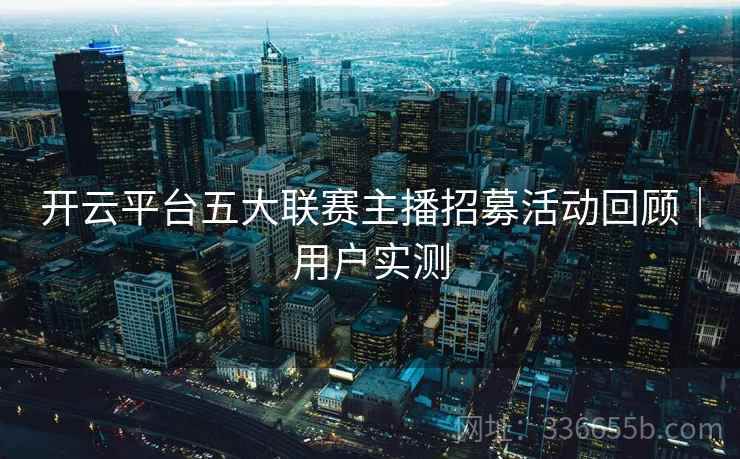 开云平台五大联赛主播招募活动回顾｜用户实测