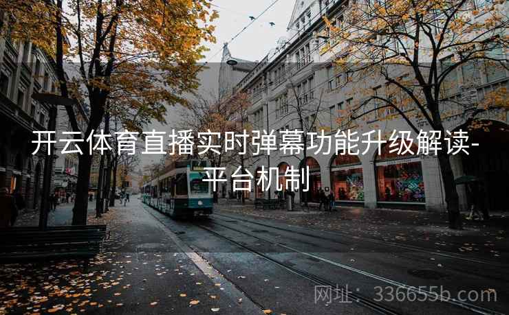 开云体育直播实时弹幕功能升级解读-平台机制  第2张