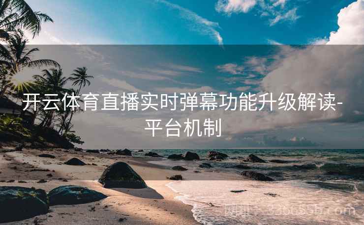 开云体育直播实时弹幕功能升级解读-平台机制