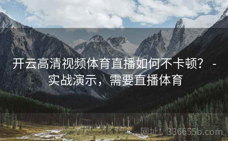 开云高清视频体育直播如何不卡顿？ - 实战演示，需要直播体育  第2张