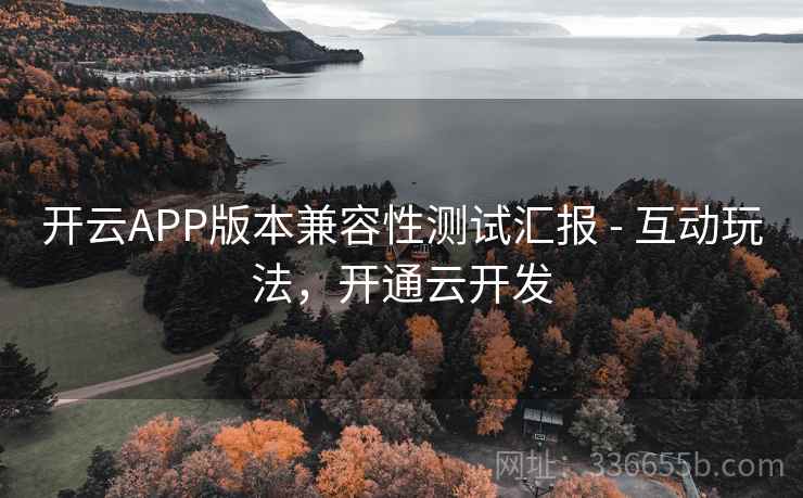 开云APP版本兼容性测试汇报 - 互动玩法，开通云开发